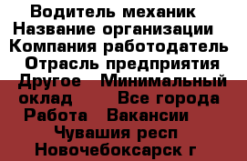 Водитель-механик › Название организации ­ Компания-работодатель › Отрасль предприятия ­ Другое › Минимальный оклад ­ 1 - Все города Работа » Вакансии   . Чувашия респ.,Новочебоксарск г.